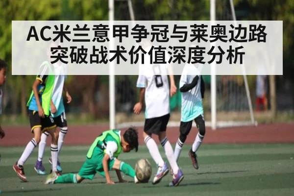 AC米兰意甲争冠与莱奥边路突破战术价值深度分析