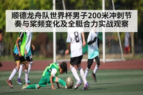 顺德龙舟队世界杯男子200米冲刺节奏与桨频变化及全艇合力实战观察（kaiyun）